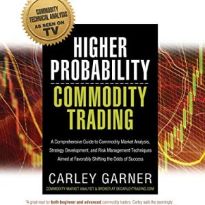 Higher Probability Commodity Trading: A Comprehensive Guide to Commodity Market Analysis, Strategy Development, and Risk Management Techniques Aimed at Favorably Shifting the Odds of Success